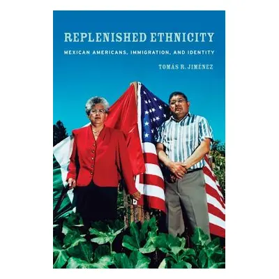 "Replenished Ethnicity: Mexican Americans, Immigration, and Identity" - "" ("Jimenez Tomas")(Pap