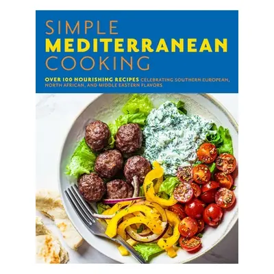 "Simple Mediterranean Cooking: Over 100 Nourishing Recipes Celebrating Southern European, North 