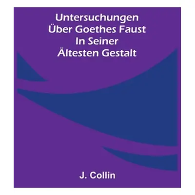 "Untersuchungen ber Goethes Faust in seiner ltesten Gestalt" - "" ("Collin J.")(Paperback)