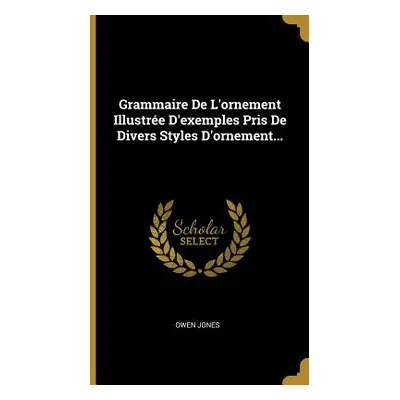 "Grammaire De L'ornement Illustre D'exemples Pris De Divers Styles D'ornement..." - "" ("Jones O