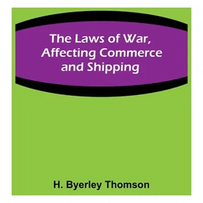 "The Laws of War, Affecting Commerce and Shipping" - "" ("Byerley Thomson H.")(Paperback)