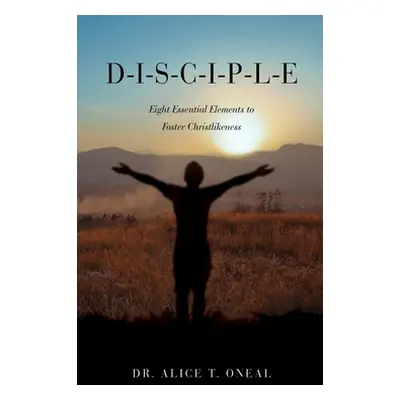 "D-I-S-C-I-P-L-E: Eight Essential Elements to Foster Christlikeness" - "" ("O'Neal Alice T.")(Pe