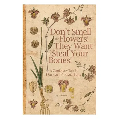 "Don't Smell The Flowers! They Want To Steal Your Bones!" - "" ("Bradshaw Duncan P.")(Paperback)