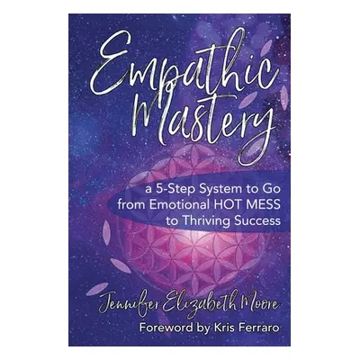 "Empathic Mastery: A 5-Step System to Go from Emotional Hot Mess to Thriving Success" - "" ("Moo