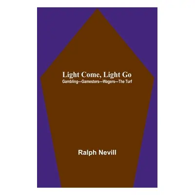 "Light Come, Light Go: Gambling-Gamesters-Wagers-The Turf" - "" ("Nevill Ralph")(Paperback)