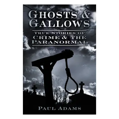 "Ghosts & Gallows: True Stories of Crime and the Paranormal" - "" ("Adams Paul")(Paperback)