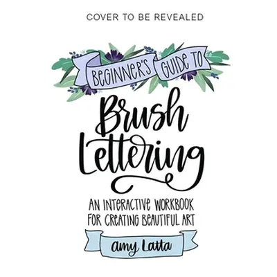 "The Beginner's Guide to Brush Lettering: An Interactive Workbook for Creating Beautiful Art" - 