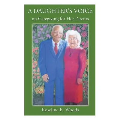 "A DAUGHTER'S VOICE on Caregiving for Her Parents" - "" ("Woods Roseline B.")(Paperback)