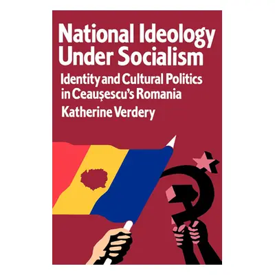 "National Ideology Under Socialism: Identity and Cultural Politics in Ceausescu's Romania Volume