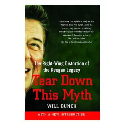 "Tear Down This Myth: The Right-Wing Distortion of the Reagan Legacy" - "" ("Bunch Will")(Paperb