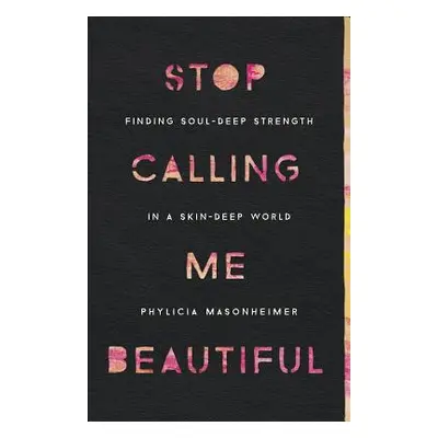 "Stop Calling Me Beautiful: Finding Soul-Deep Strength in a Skin-Deep World" - "" ("Masonheimer 