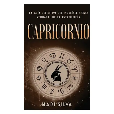 "Capricornio: La gua definitiva del increble signo zodiacal de la astrologa" - "" ("Silva Mari")