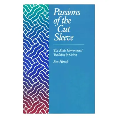 "Passions of the Cut Sleeve: The Male Homosexual Tradition in China" - "" ("Hinsch Bret")(Paperb