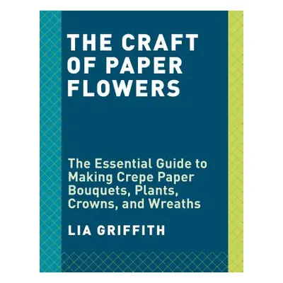 "Crepe Paper Flowers: The Beginner's Guide to Making and Arranging Beautiful Blooms" - "" ("Grif