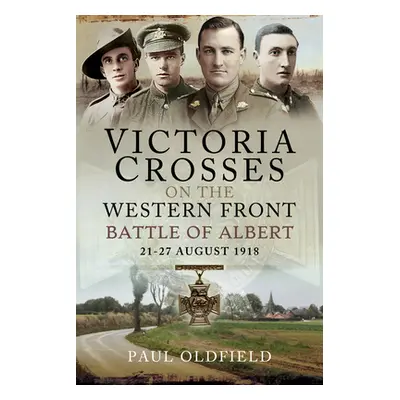 "Victoria Crosses on the Western Front - Battle of Albert: 21-27 August 1918" - "" ("Oldfield Pa