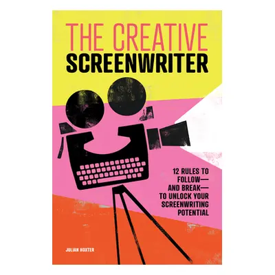 "The Creative Screenwriter: 12 Rules to Follow--And Break--To Unlock Your Screenwriting Potentia