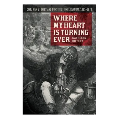 "Where My Heart Is Turning Ever: Civil War Stories and Constitutional Reform, 1861-1876" - "" ("