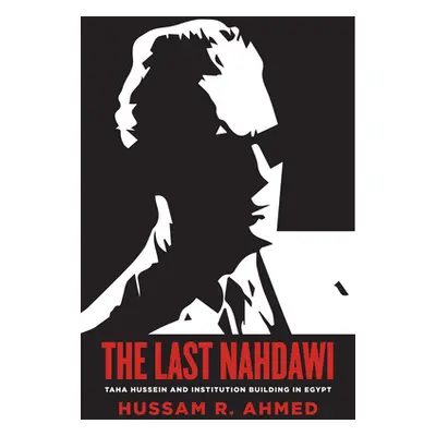 "The Last Nahdawi: Taha Hussein and Institution Building in Egypt" - "" ("Ahmed Hussam R.")(Pape