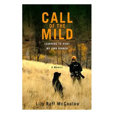 "Call of the Mild: Learning to Hunt My Own Dinner" - "" ("Raff McCaulou Lily")(Pevná vazba)