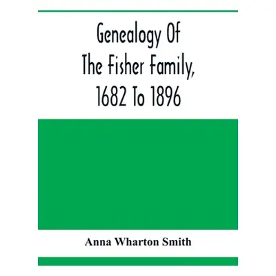 "Genealogy Of The Fisher Family, 1682 To 1896" - "" ("Wharton Smith Anna")(Paperback)