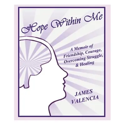 "Hope Within Me: A Memoir of Friendship, Courage, Overcoming Struggle, & Healing" - "" ("Valenci