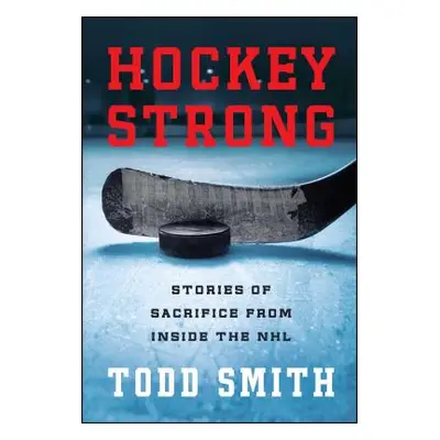 "Hockey Strong: Stories of Sacrifice from Inside the NHL" - "" ("Smith Todd")(Paperback)