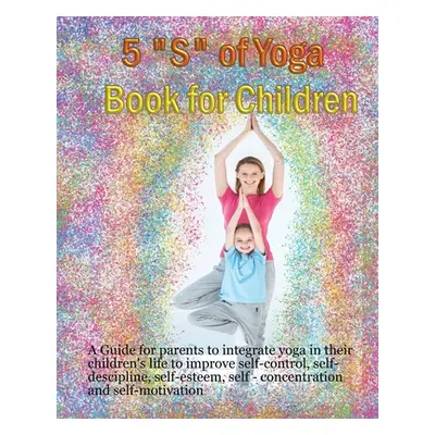 "5 S" of Yoga book for Children: A guide for Parents to integrate yoga into their children's liv