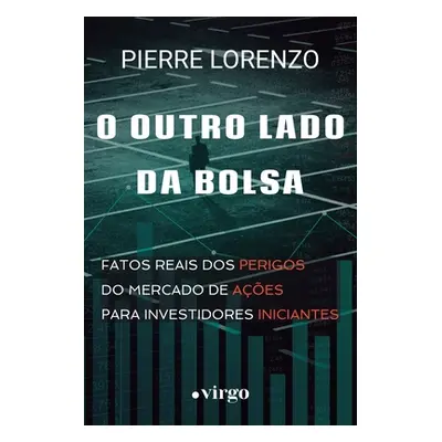 "O Outro Lado da Bolsa: Fatos Reais dos Perigos do Mercado de Aes para Investidores Iniciantes (