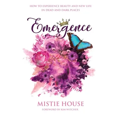 "Emergence: How to Experience Beauty and New Life in Dead and Dark Places" - "" ("House Mistie")