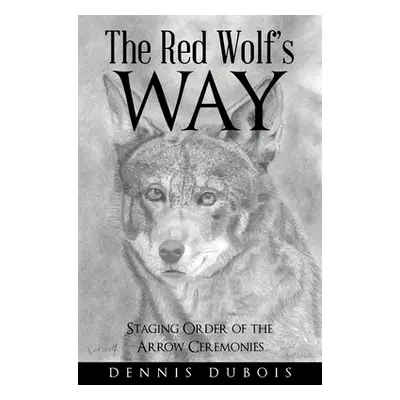 "The Red Wolf's Way: Staging Order of the Arrow Ceremonies" - "" ("DuBois Dennis")(Paperback)