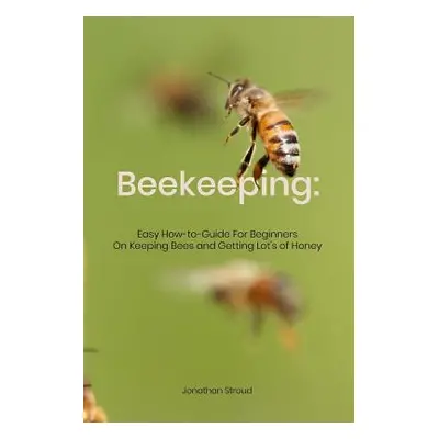 "Beekeeping: Easy How-to-Guide For Beginners On Keeping Bees and Getting Lot's of Honey" - "" ("