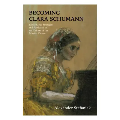 "Becoming Clara Schumann: Performance Strategies and Aesthetics in the Culture of the Musical Ca