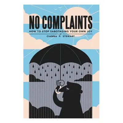 "No Complaints: How to Stop Sabotaging Your Own Joy" - "" ("Stewart Cianna P.")(Paperback)