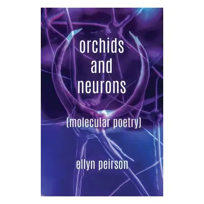 "Orchids And Neurons: Molecular Poetry" - "" ("Peirson Ellyn")(Paperback)