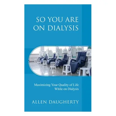 "So You Are on Dialysis: Maximizing Your Quality of Life While on Dialysis" - "" ("Daugherty All