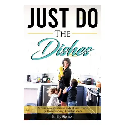 "Just Do the Dishes: Overcoming the vicious cycle of anxiety and guilt as a working, Christian m