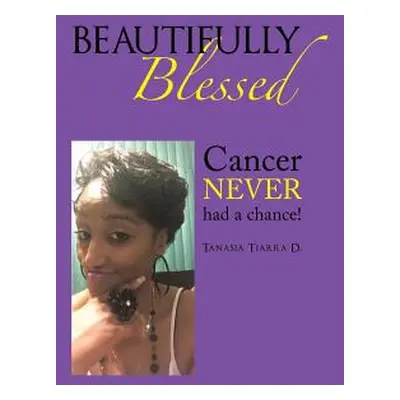 "Beautifully Blessed: Cancer Never Had a Chance!" - "" ("Tiarra D. Tanasia")(Pevná vazba)