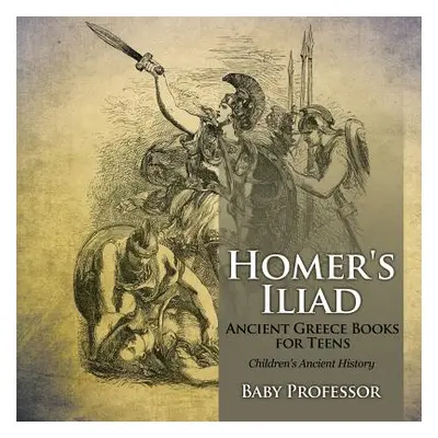 "Homer's Iliad - Ancient Greece Books for Teens Children's Ancient History" - "" ("Baby Professo