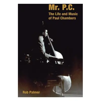 "Mr. P.C.: The Life and Music of Paul Chambers" - "" ("Palmer Rob")(Pevná vazba)