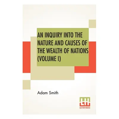 "An Inquiry Into The Nature And Causes Of The Wealth Of Nations (Volume I)" - "" ("Smith Adam")(