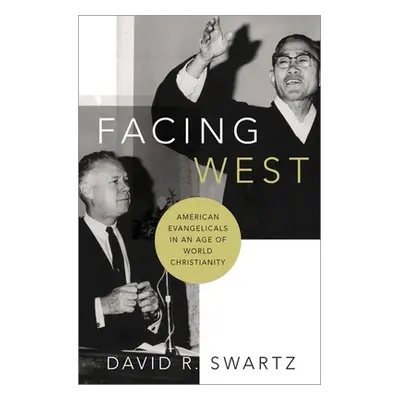 "Facing West: American Evangelicals in an Age of World Christianity" - "" ("Swartz David R.")(Pe