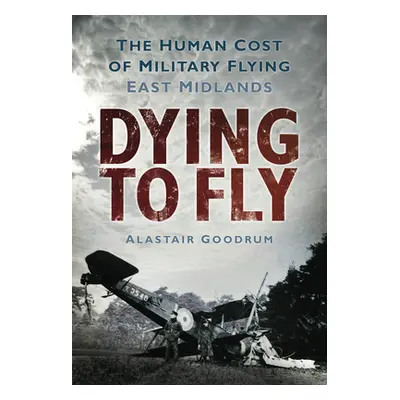 "Dying to Fly: The Human Cost of Military Flying: East Midlands" - "" ("Goodrum Alastair")(Paper