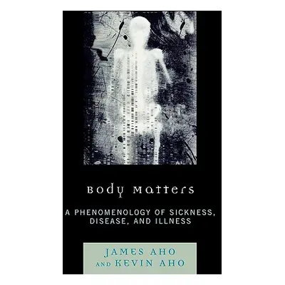 "Body Matters: A Phenomenology of Sickness, Disease, and Illness" - "" ("Aho James")(Paperback)