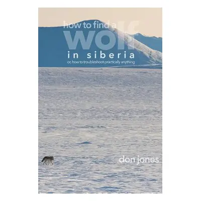 "How to Find a Wolf in Siberia: or, How to Troubleshoot Almost Anything" - "" ("Jones Don")(Pape