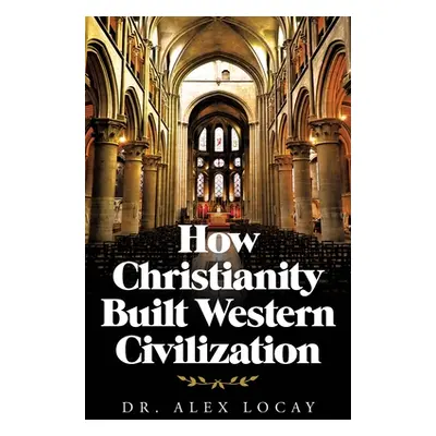 "How Christianity Built Western Civilization" - "" ("Locay Alex")(Paperback)