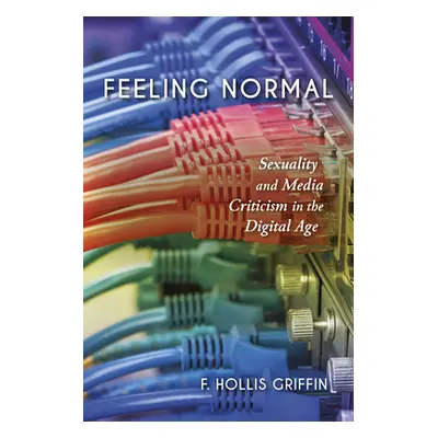 "Feeling Normal: Sexuality and Media Criticism in the Digital Age" - "" ("Griffin F. Hollis")(Pa