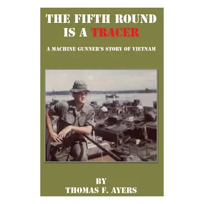 "The Fifth Round Is a Tracer - A Machine Gunner's Story of Vietnam" - "" ("Ayers Thomas F.")(Pap