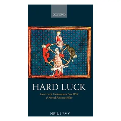 "Hard Luck: How Luck Undermines Free Will and Moral Responsibility" - "" ("Levy Neil")(Pevná vaz