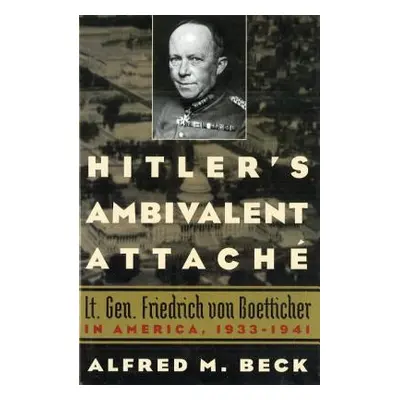 "Hitler's Ambivalent Attach: Lt. Gen. Friedrich Von Boetticher in America, 1933-1941" - "" ("Bec