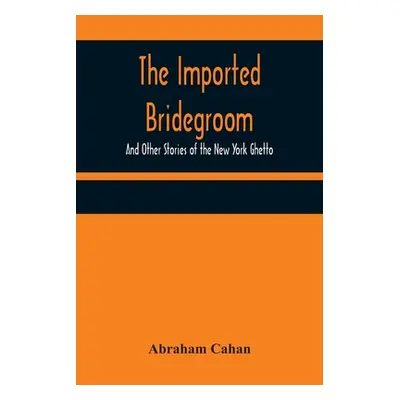 "The Imported Bridegroom; And Other Stories of the New York Ghetto" - "" ("Cahan Abraham")(Paper